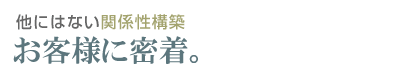 他にはない関係性構築